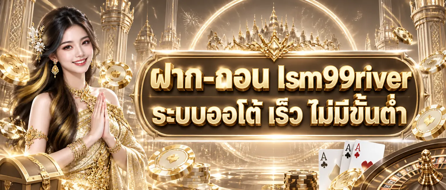 ฝาก-ถอน lsm99river ระบบออโต้ เร็ว ไม่มีขั้นต่ำ